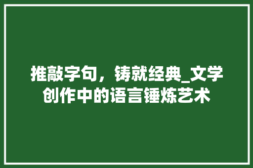 推敲字句，铸就经典_文学创作中的语言锤炼艺术