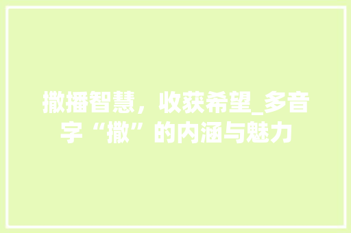 撒播智慧，收获希望_多音字“撒”的内涵与魅力 诗词体裁