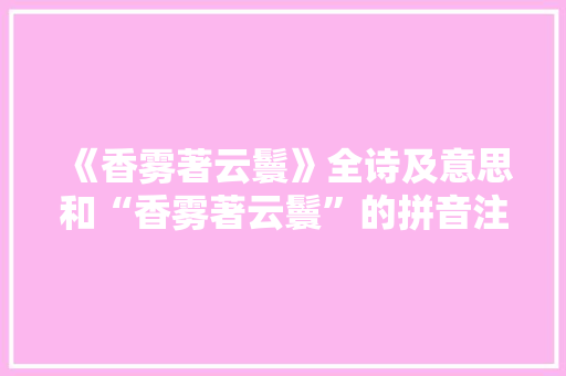 《香雾著云鬟》全诗及意思和“香雾著云鬟”的拼音注释