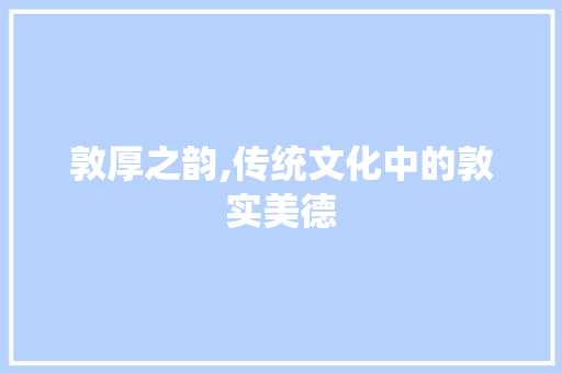 敦厚之韵,传统文化中的敦实美德