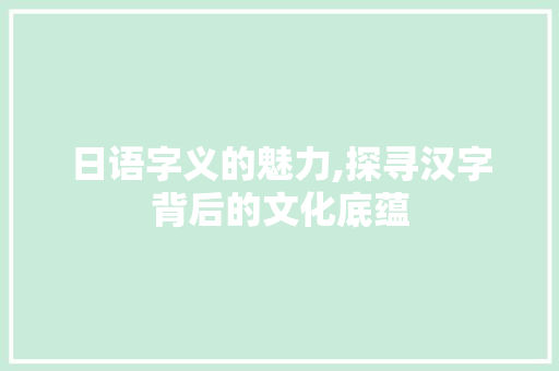 日语字义的魅力,探寻汉字背后的文化底蕴