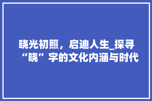 晓光初照，启迪人生_探寻“晓”字的文化内涵与时代价值