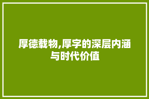 厚德载物,厚字的深层内涵与时代价值