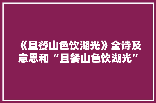 《且餐山色饮湖光》全诗及意思和“且餐山色饮湖光”的拼音注释