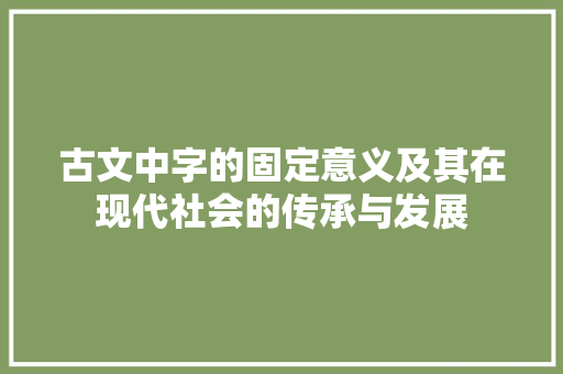 古文中字的固定意义及其在现代社会的传承与发展