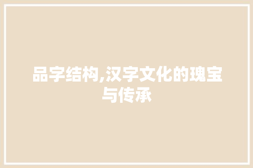品字结构,汉字文化的瑰宝与传承