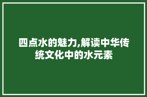 四点水的魅力,解读中华传统文化中的水元素
