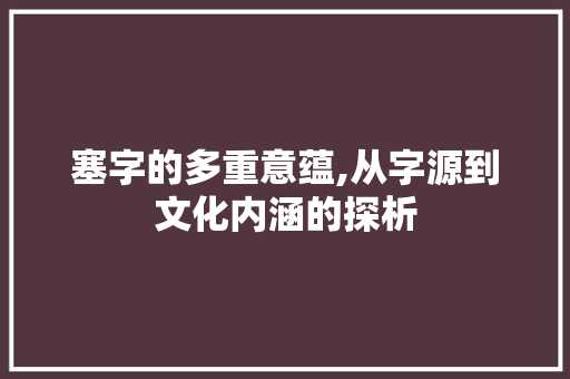 塞字的多重意蕴,从字源到文化内涵的探析