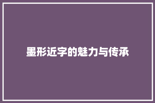 墨形近字的魅力与传承