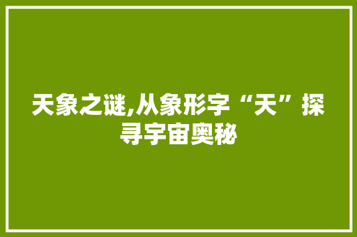 天象之谜,从象形字“天”探寻宇宙奥秘