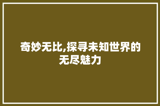 奇妙无比,探寻未知世界的无尽魅力 社交媒体