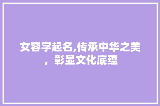 女容字起名,传承中华之美，彰显文化底蕴