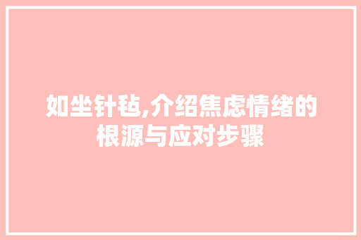 如坐针毡,介绍焦虑情绪的根源与应对步骤 项目报告