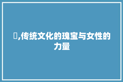 娢,传统文化的瑰宝与女性的力量