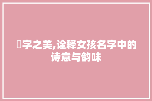娸字之美,诠释女孩名字中的诗意与韵味
