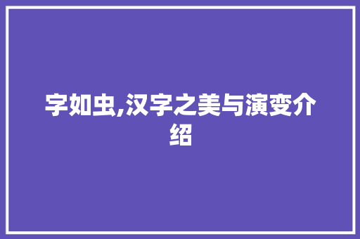 字如虫,汉字之美与演变介绍