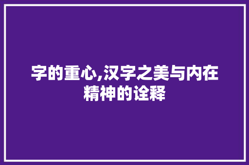 字的重心,汉字之美与内在精神的诠释