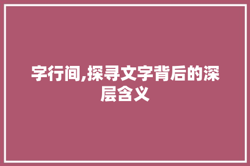 字行间,探寻文字背后的深层含义