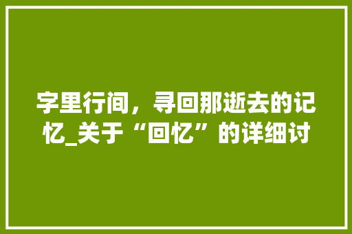 字里行间，寻回那逝去的记忆_关于“回忆”的详细讨论