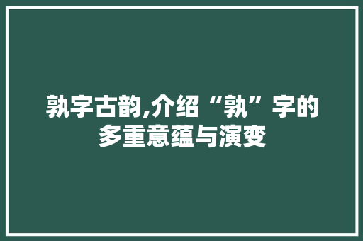 孰字古韵,介绍“孰”字的多重意蕴与演变