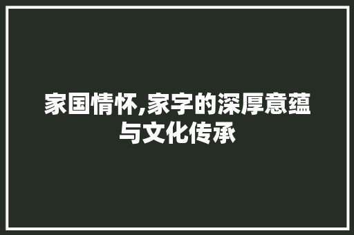 家国情怀,家字的深厚意蕴与文化传承