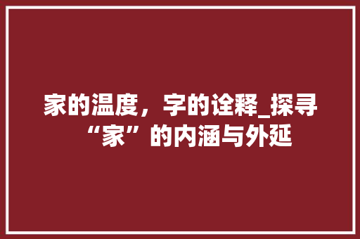 家的温度，字的诠释_探寻“家”的内涵与外延