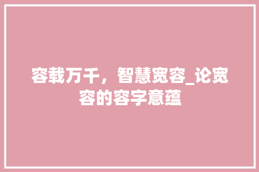 容载万千，智慧宽容_论宽容的容字意蕴 诗词鉴赏