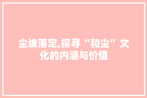 尘埃落定,探寻“和尘”文化的内涵与价值