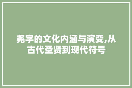 尧字的文化内涵与演变,从古代圣贤到现代符号 诗词鉴赏