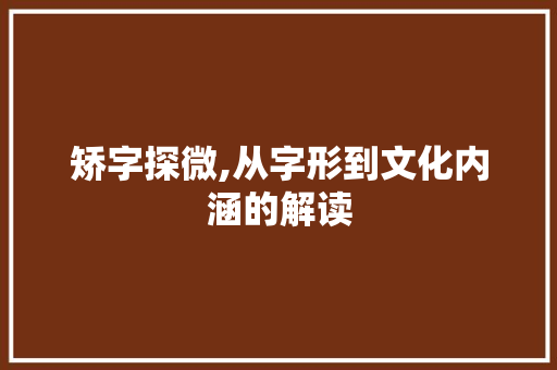 矫字探微,从字形到文化内涵的解读