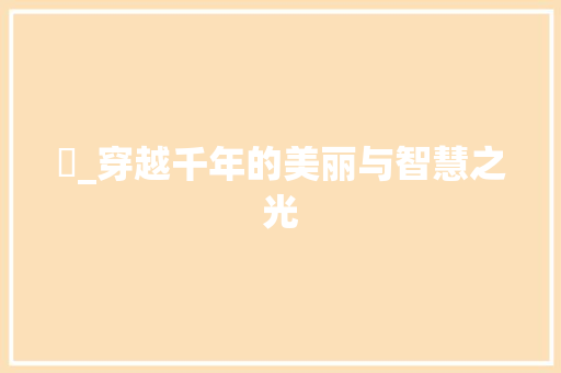 祎_穿越千年的美丽与智慧之光
