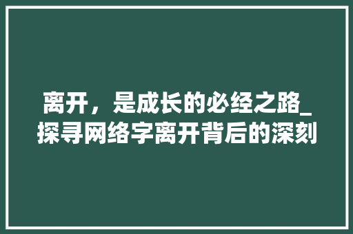 离开，是成长的必经之路_探寻网络字离开背后的深刻含义