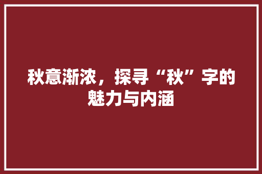 秋意渐浓，探寻“秋”字的魅力与内涵