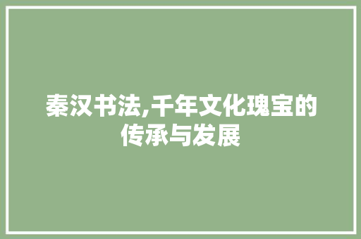 秦汉书法,千年文化瑰宝的传承与发展