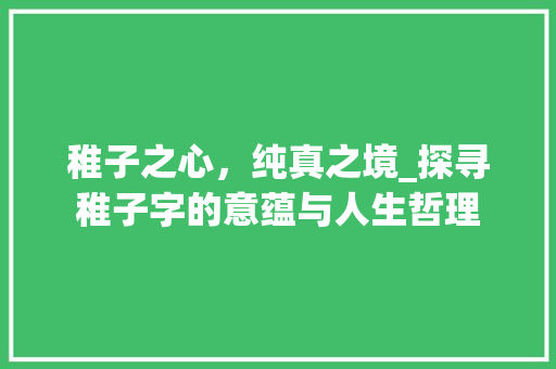 稚子之心，纯真之境_探寻稚子字的意蕴与人生哲理
