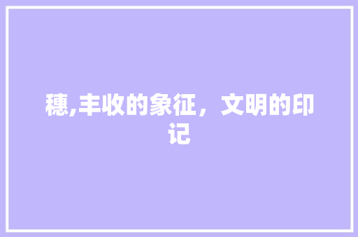 穗,丰收的象征，文明的印记