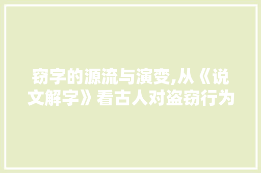 窃字的源流与演变,从《说文解字》看古人对盗窃行为的认知 应用文