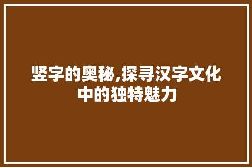 竖字的奥秘,探寻汉字文化中的独特魅力