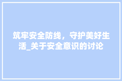 筑牢安全防线，守护美好生活_关于安全意识的讨论