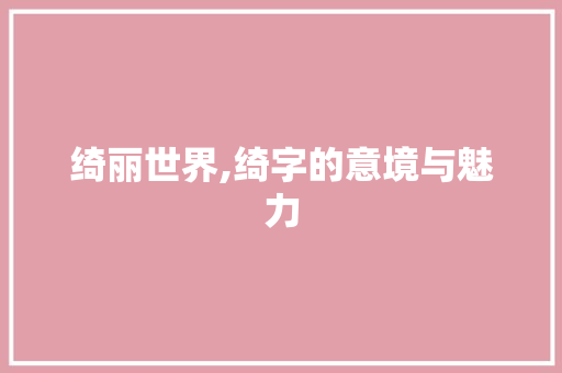 绮丽世界,绮字的意境与魅力