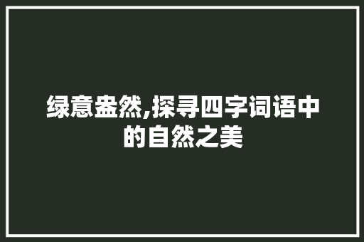 绿意盎然,探寻四字词语中的自然之美