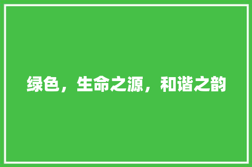 绿色，生命之源，和谐之韵