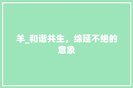 羊_和谐共生，绵延不绝的意象