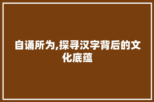 自诵所为,探寻汉字背后的文化底蕴
