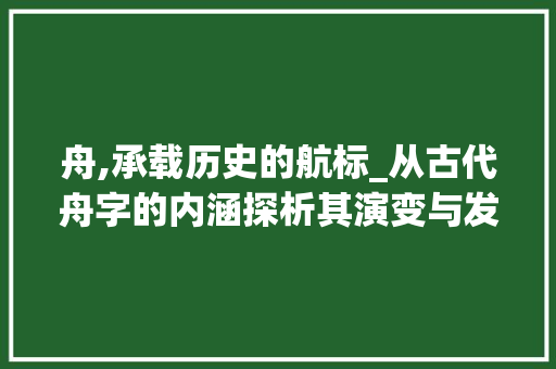 舟,承载历史的航标_从古代舟字的内涵探析其演变与发展 诗词应用