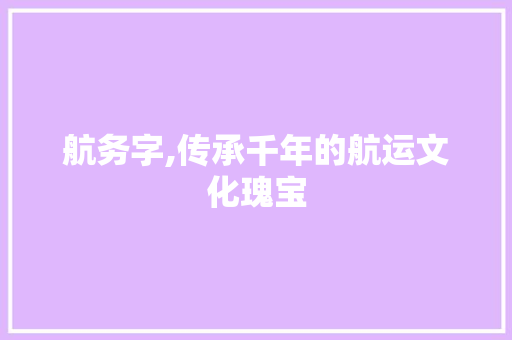 航务字,传承千年的航运文化瑰宝