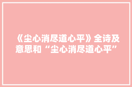 《尘心消尽道心平》全诗及意思和“尘心消尽道心平”的拼音注释 诗词鉴赏