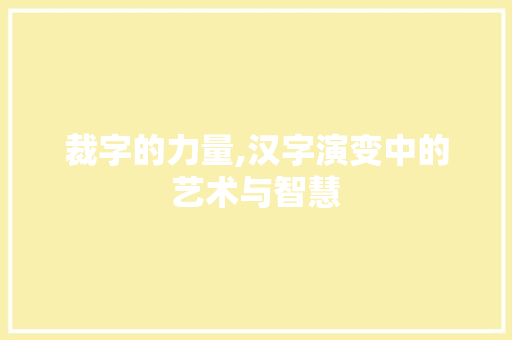 裁字的力量,汉字演变中的艺术与智慧