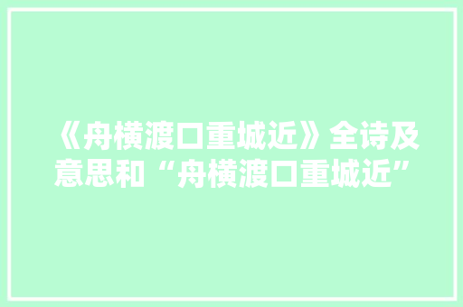 《舟横渡口重城近》全诗及意思和“舟横渡口重城近”的拼音注释