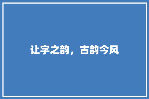 让字之韵，古韵今风
